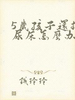 5岁孩子还总是尿床怎么办