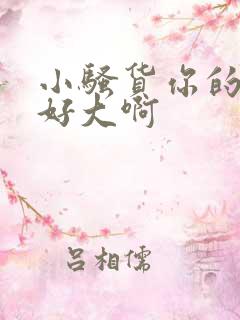 小骚货你的奶子好大啊