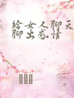 给女人聊天怎么聊出感情