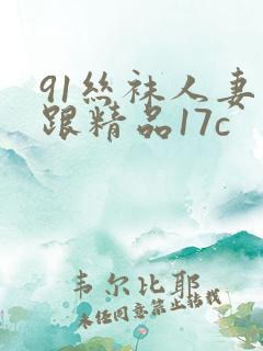91丝袜人妻高跟精品17c