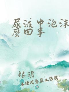 尿液中泡沫多怎么回事