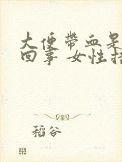 大便带血是怎么回事 女性挂什么科室