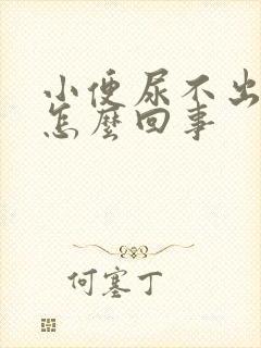 小便尿不出来是怎么回事