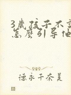 3岁孩子不说话怎么引导他开口