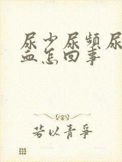 尿少尿频尿痛尿血怎回事