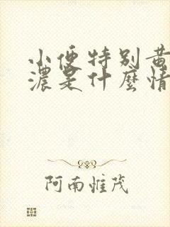 小便特别黄特别浓是什么情况