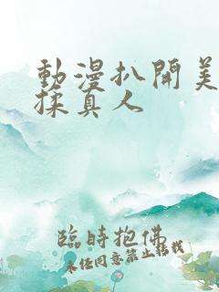 动漫扒开美女狂揉真人