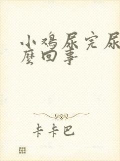 小鸡尿完尿疼怎么回事