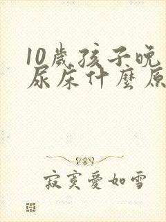 10岁孩子晚上尿床什么原因