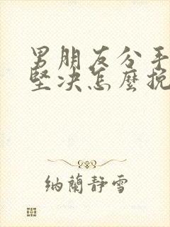 男朋友分手后很坚决怎么挽回