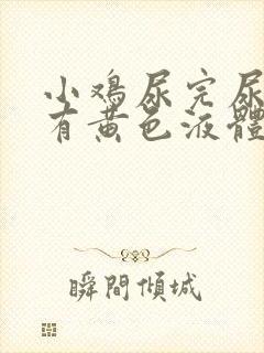 小鸡尿完尿疼还有黄色液体怎么回事