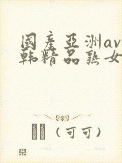 国产亚洲av日韩精品熟女