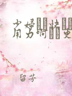 少妇┅┅快┅┅用力啊┅┅更新时间