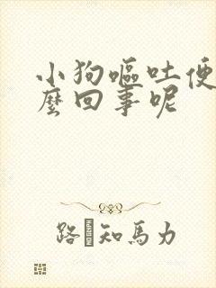 小狗呕吐便血怎么回事呢