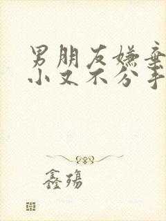 男朋友嫌弃我胸小又不分手该怎么办