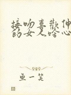 接吻喜欢伸舌头的女人啥心理啊