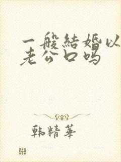 一般结婚以后给老公口吗