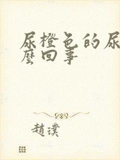 尿橙色的尿是怎么回事