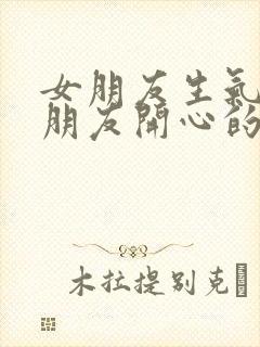 女朋友生气哄女朋友开心的话