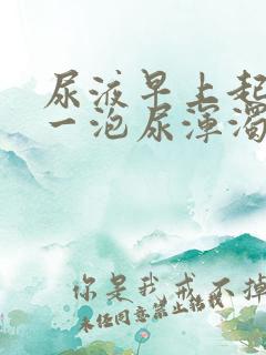 尿液早上起来第一泡尿浑浊发黄