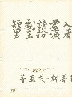 短剧请君入我怀男主扮演者