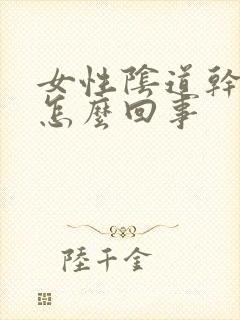 女性阴道干痒疼怎么回事