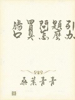 肠胃问题引起的口臭怎么办