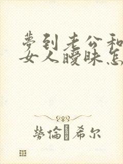 梦到老公和别的女人暧昧怎么回事