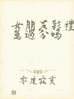 女朋友彩礼38万过分吗