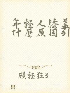 年轻人膝盖疼是什么原因引起的