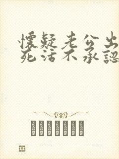 怀疑老公出轨他死活不承认怎么办