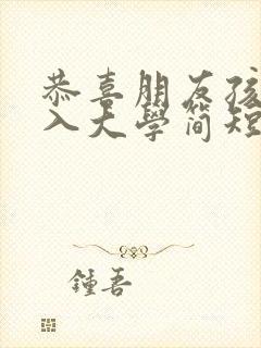 恭喜朋友孩子考入大学简短祝福语