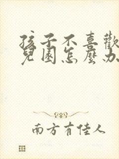 孩子不喜欢去幼儿园怎么办