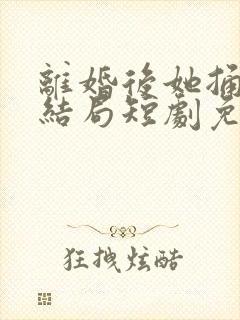 离婚后她捅破天结局短剧免费观看