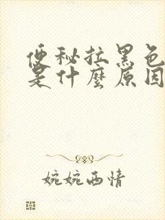 便秘拉黑色大便是什么原因