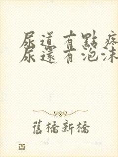 尿道有点疼而且尿还有泡沫