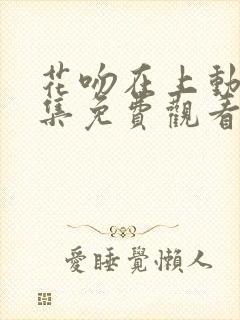 花吻在上动漫全集免费观看