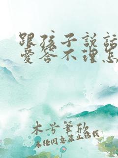 跟孩子说话孩子爱答不理怎么办