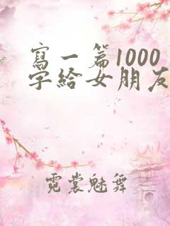 写一篇1000字给女朋友道歉的检讨书