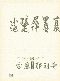 小孩尿里有小泡泡是什么原因