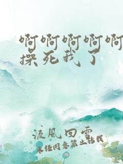 啊啊啊啊啊嗯嗯操死我了