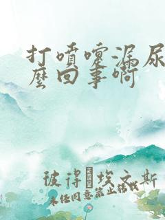 打喷嚏漏尿是怎么回事啊