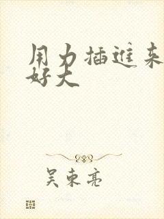 用力插进来啊啊好大