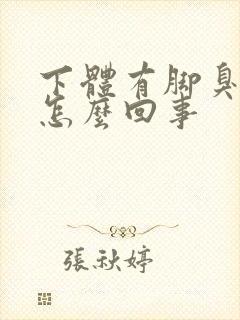 下体有脚臭味是怎么回事