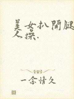 美女扒开腿让男人操.