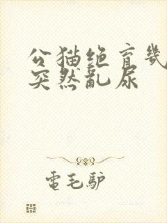 公猫绝育几年后突然乱尿