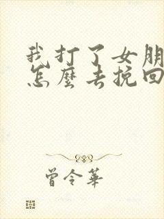 我打了女朋友该怎么去挽回一段感情