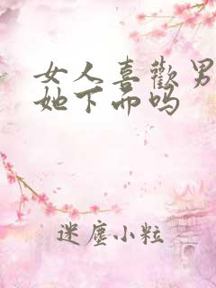 女人喜欢男人亲她下面吗