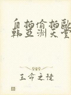 自拍偷拍欧美日韩亚洲天堂