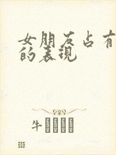 女朋友占有欲强的表现